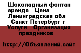 Шоколадный фонтан.аренда › Цена ­ 1 500 - Ленинградская обл., Санкт-Петербург г. Услуги » Организация праздников   